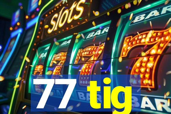 77 tig