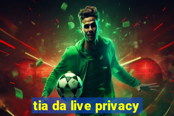 tia da live privacy