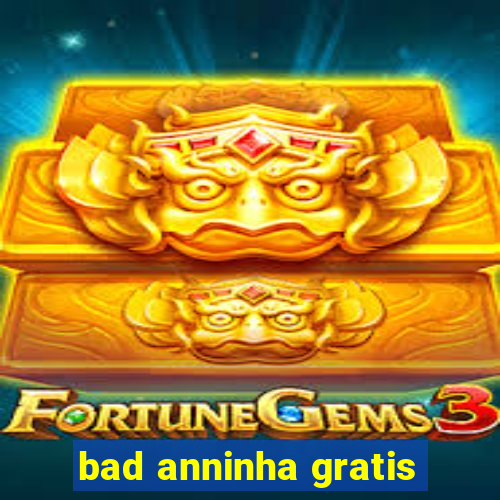 bad anninha gratis