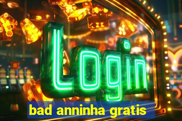 bad anninha gratis