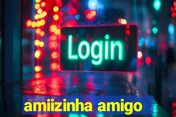 amiizinha amigo