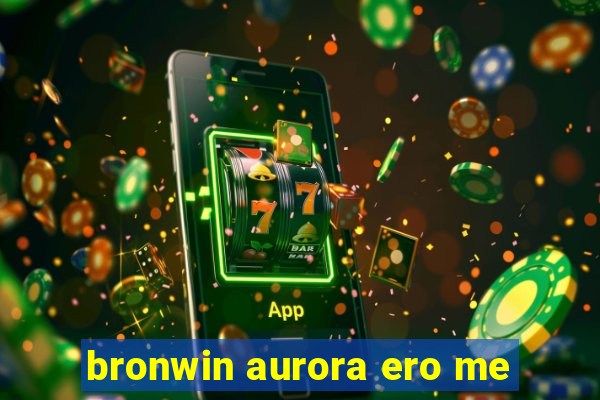 bronwin aurora ero me