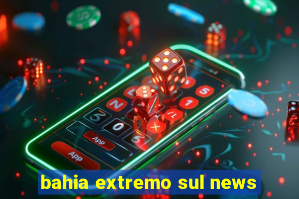 bahia extremo sul news