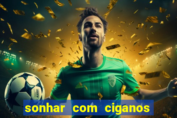 sonhar com ciganos jogo do bicho