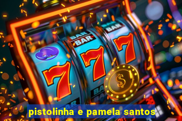 pistolinha e pamela santos