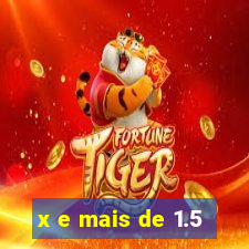 x e mais de 1.5