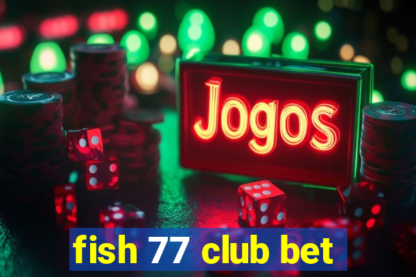 fish 77 club bet