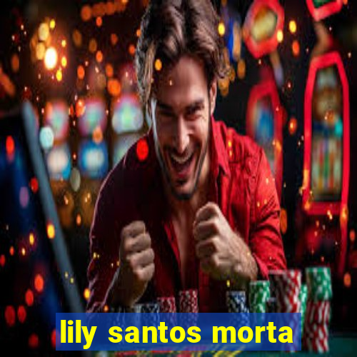 lily santos morta