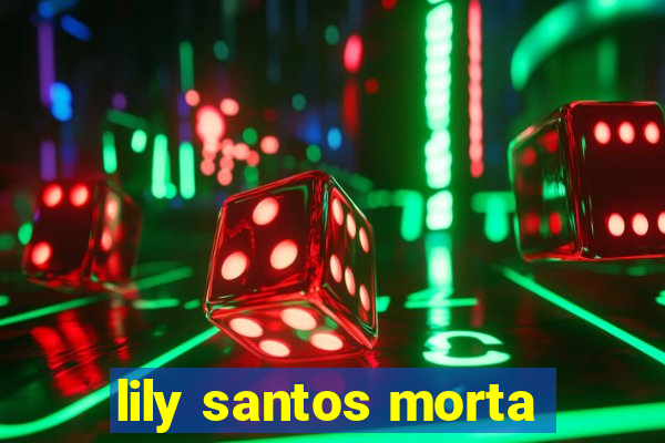 lily santos morta