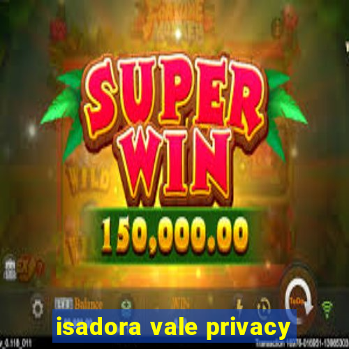 isadora vale privacy