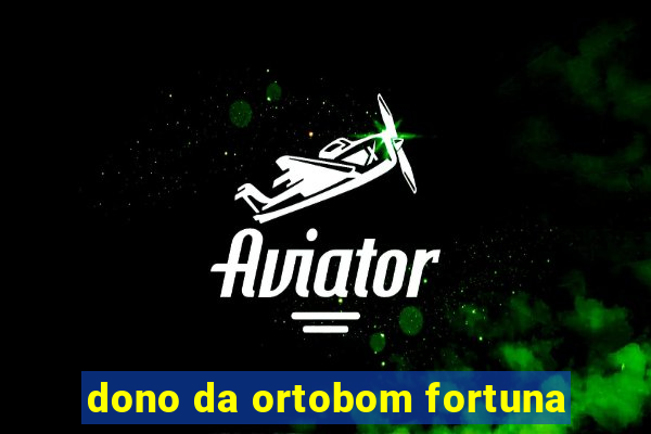 dono da ortobom fortuna