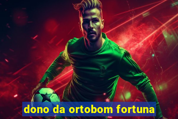 dono da ortobom fortuna