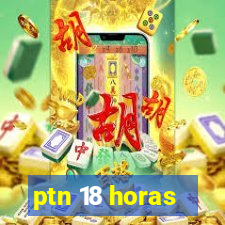 ptn 18 horas