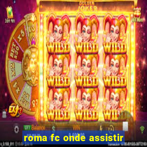 roma fc onde assistir