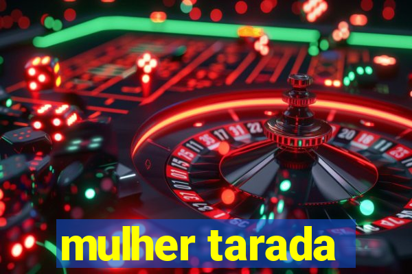 mulher tarada