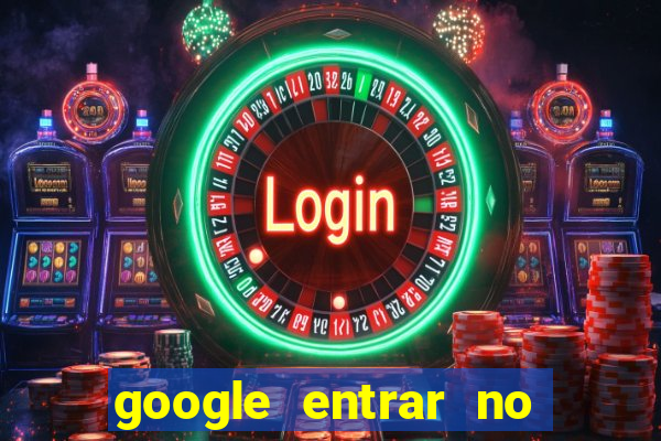 google entrar no jogo de c****