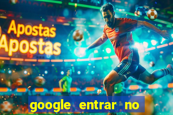 google entrar no jogo de c****