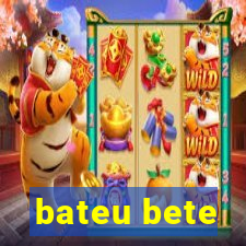 bateu bete