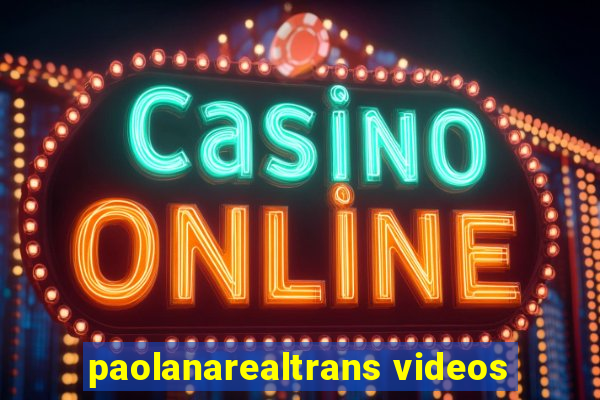 paolanarealtrans videos