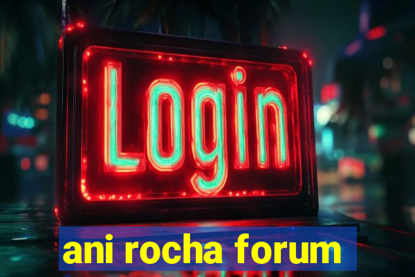 ani rocha forum