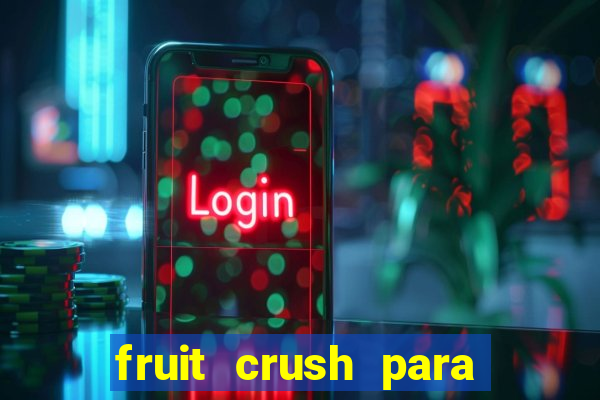 fruit crush para ganhar dinheiro