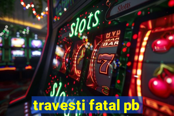 travesti fatal pb