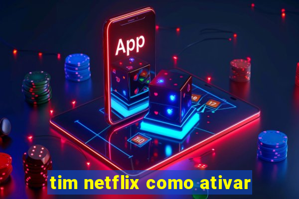 tim netflix como ativar