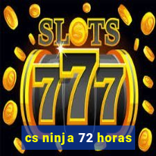 cs ninja 72 horas