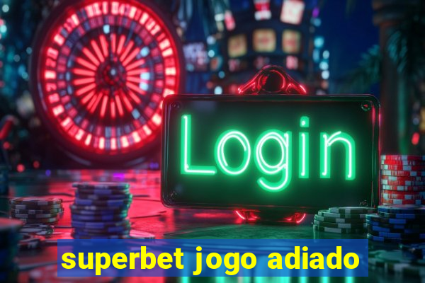 superbet jogo adiado