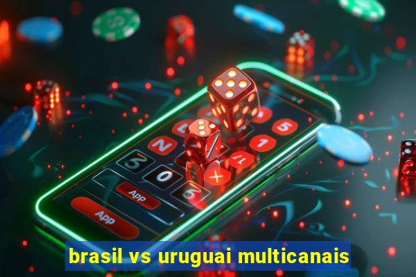 brasil vs uruguai multicanais