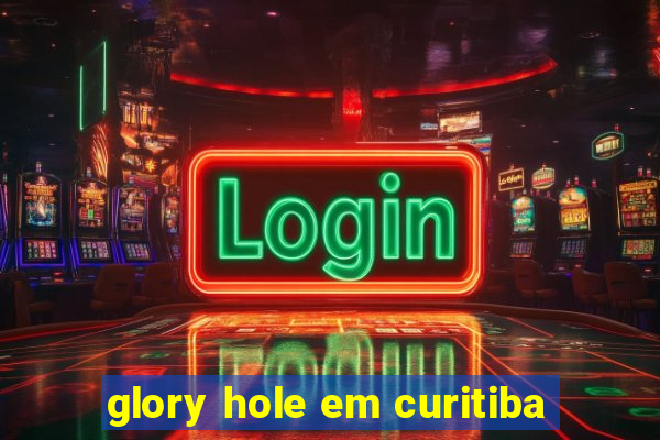 glory hole em curitiba