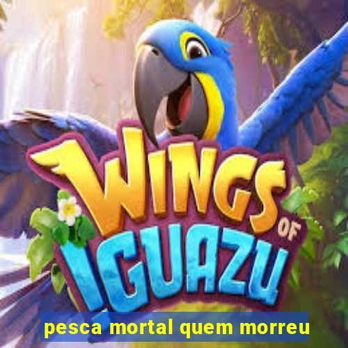 pesca mortal quem morreu