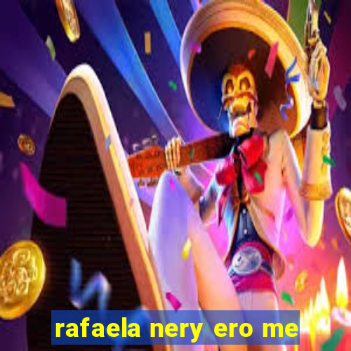 rafaela nery ero me