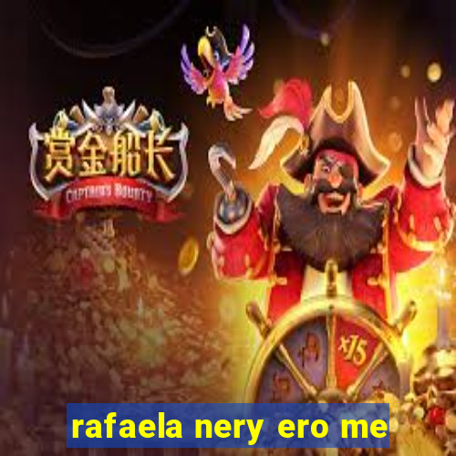 rafaela nery ero me