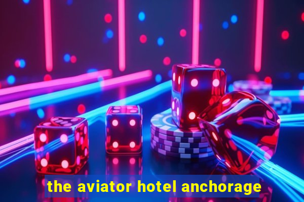 the aviator hotel anchorage