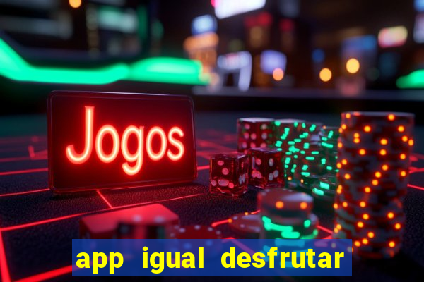 app igual desfrutar de dinheiro