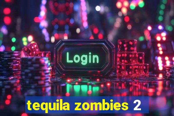 tequila zombies 2