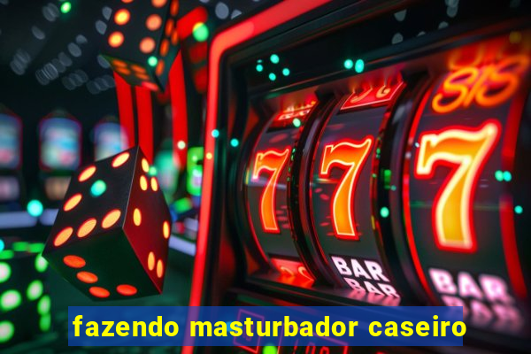 fazendo masturbador caseiro