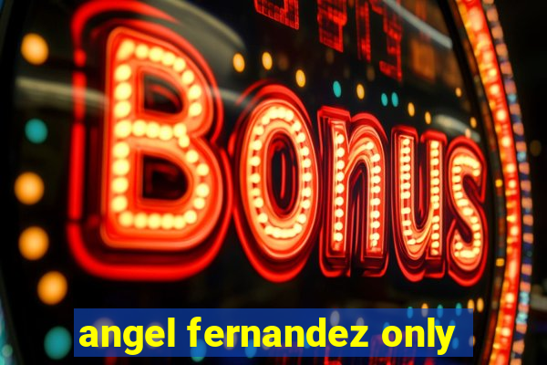 angel fernandez only