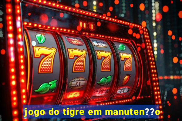 jogo do tigre em manuten??o