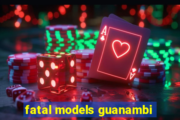 fatal models guanambi