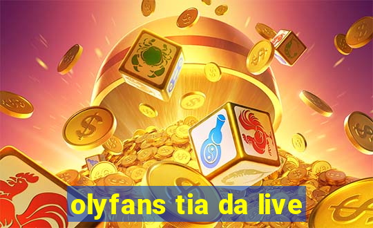 olyfans tia da live