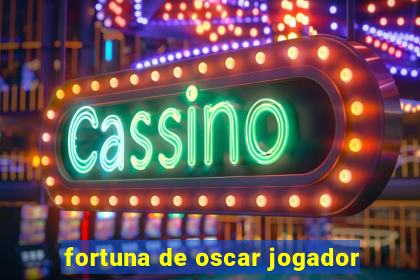 fortuna de oscar jogador