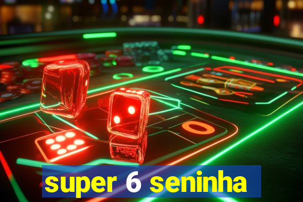 super 6 seninha