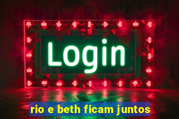 rio e beth ficam juntos