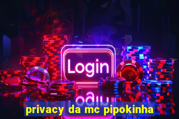 privacy da mc pipokinha