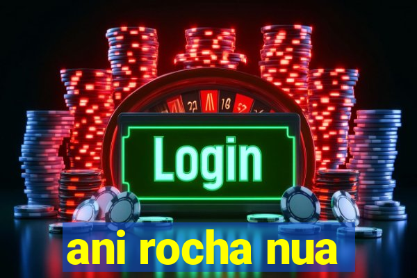 ani rocha nua