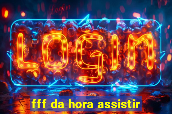 fff da hora assistir