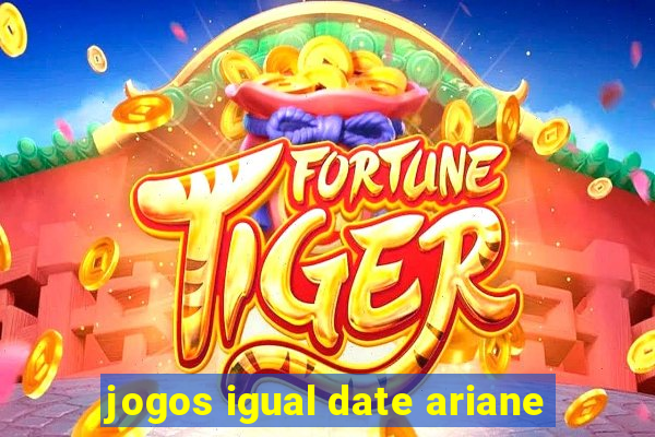 jogos igual date ariane