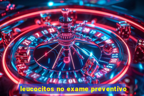 leucocitos no exame preventivo